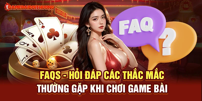 FAQs - Hỏi đáp các thắc mắc thường gặp khi chơi Game Bài